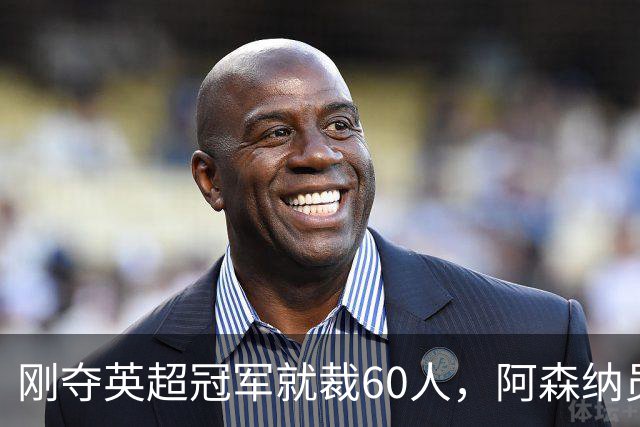 刚夺英超冠军就裁60人，阿森纳员工不解