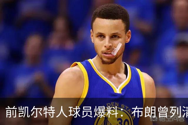 前凯尔特人球员爆料：布朗曾列清单逼宫，点名想去雄鹿