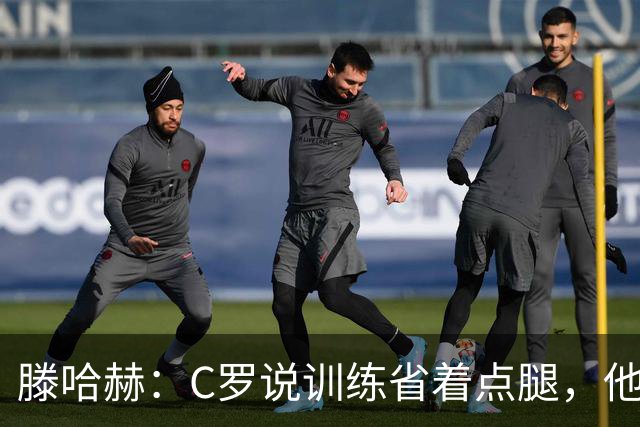 滕哈赫：C罗说训练省着点腿，他没能力为我逼抢